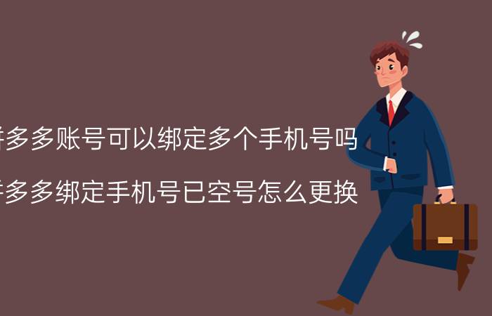 拼多多账号可以绑定多个手机号吗 拼多多绑定手机号已空号怎么更换？